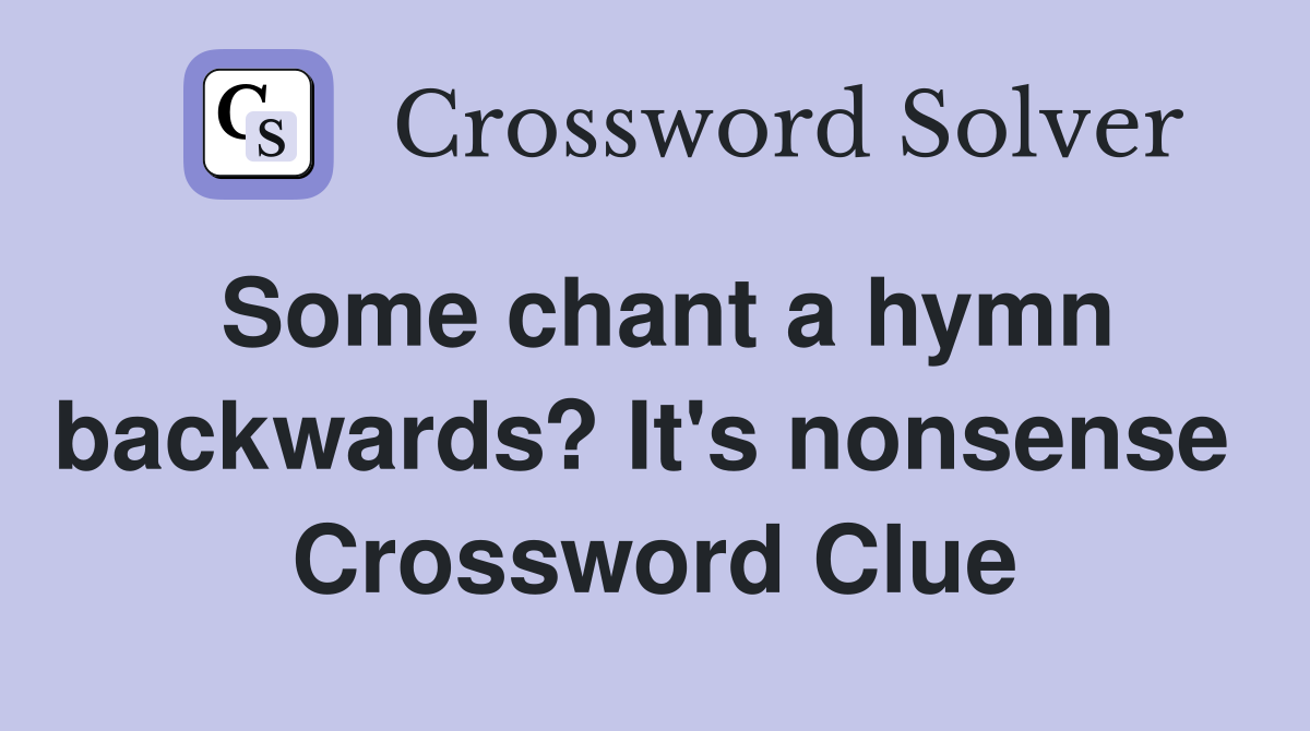 Some chant a hymn backwards? It's nonsense  Crossword Clue
