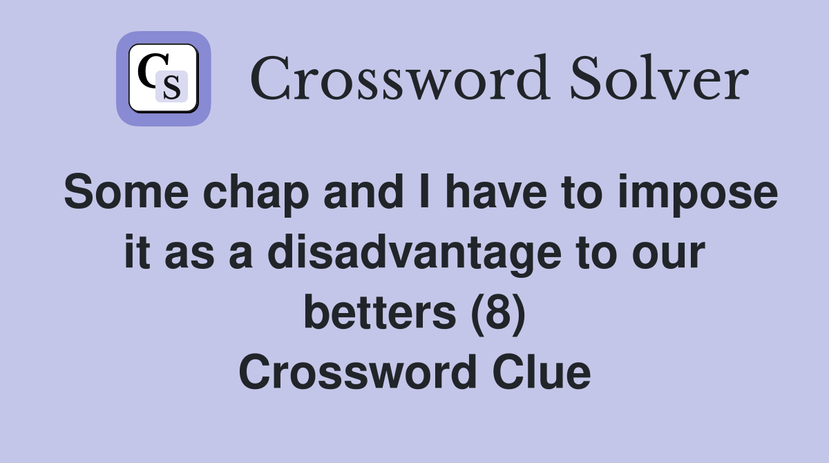 Some chap and I have to impose it as a disadvantage to our betters (8) Crossword Clue