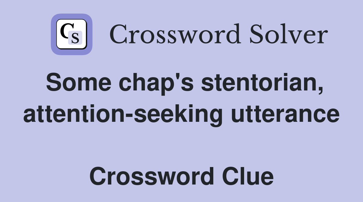 Some chap's stentorian, attention-seeking utterance  Crossword Clue