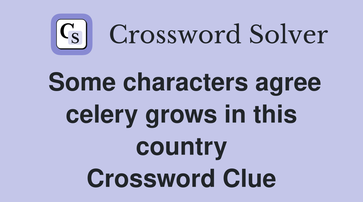 Some characters agree celery grows in this country Crossword Clue