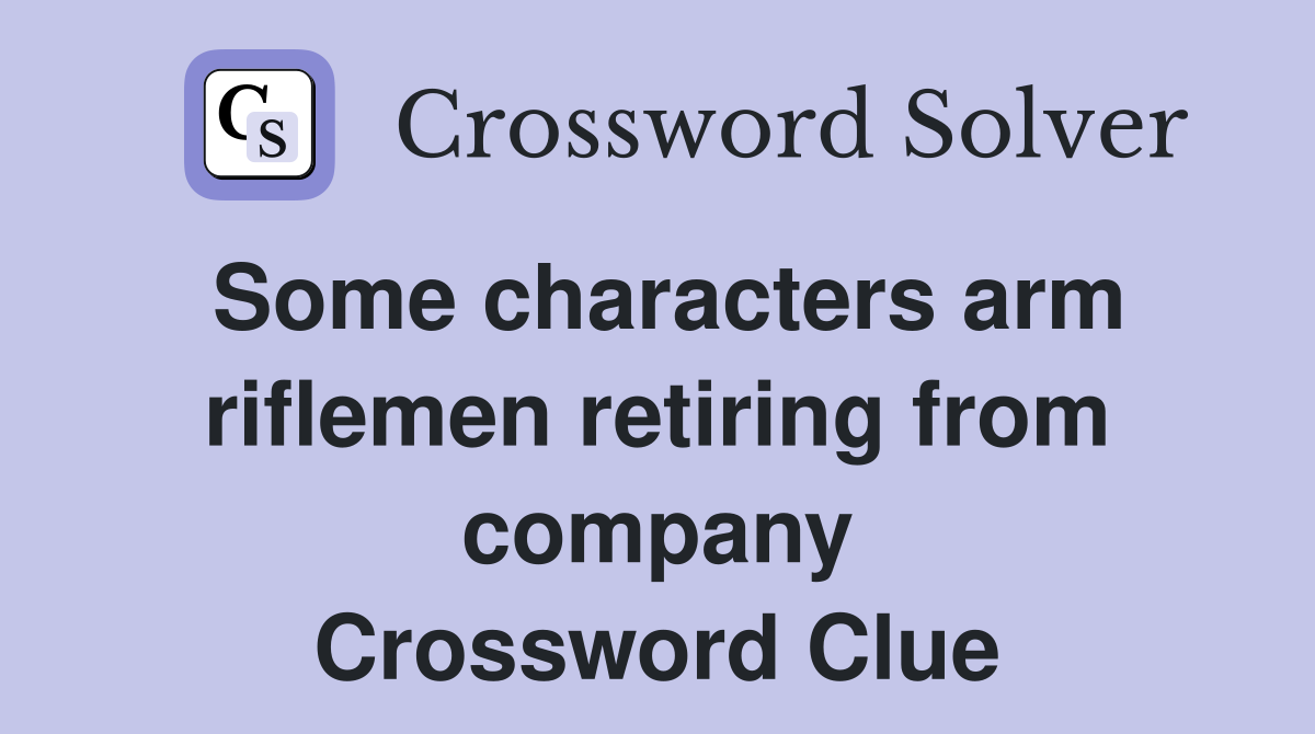 Some characters arm riflemen retiring from company Crossword Clue