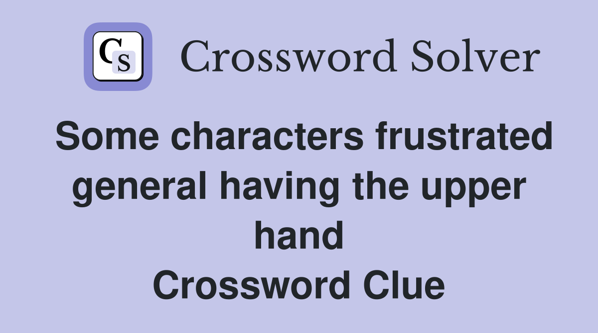 Some characters frustrated general having the upper hand Crossword Clue