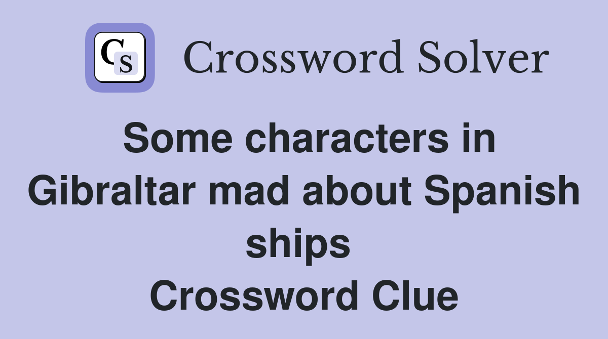 Some characters in Gibraltar mad about Spanish ships  Crossword Clue