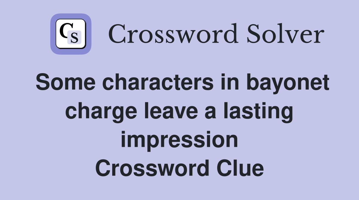 Some characters in bayonet charge leave a lasting impression Crossword Clue
