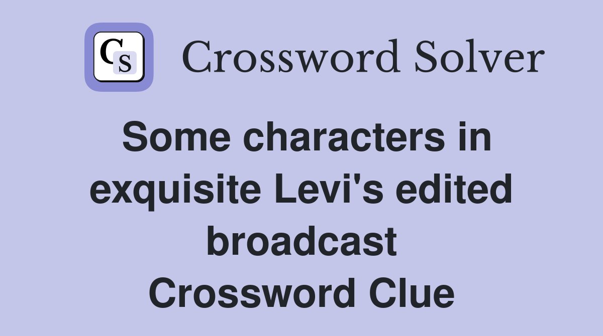Some characters in exquisite Levi's edited broadcast Crossword Clue