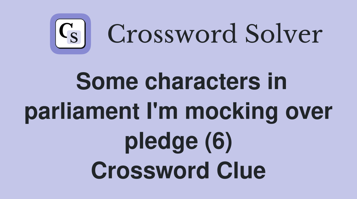 Some characters in parliament I'm mocking over pledge (6) Crossword Clue