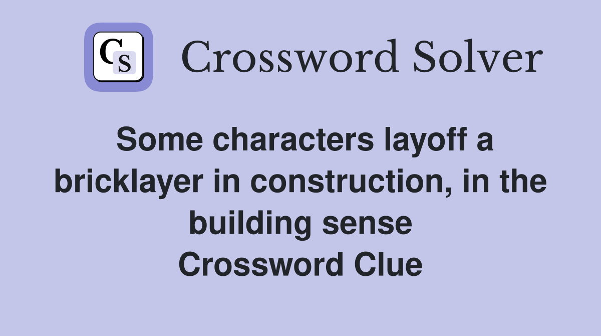 Some characters layoff a bricklayer in construction, in the building sense Crossword Clue