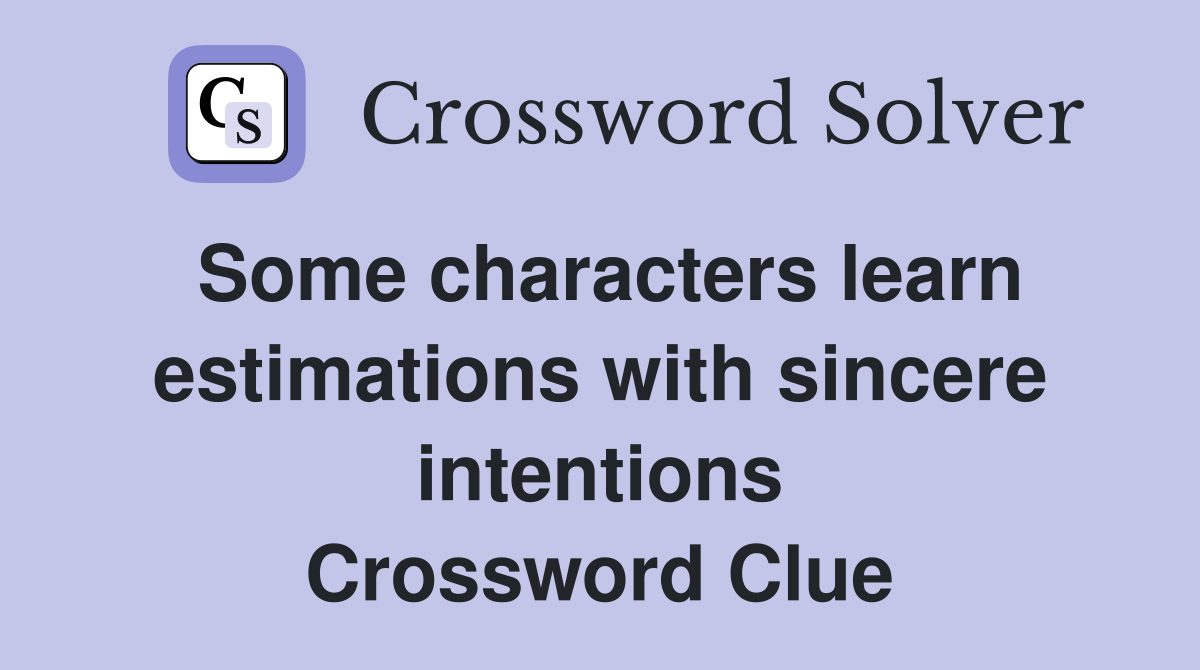 Some characters learn estimations with sincere intentions Crossword Clue