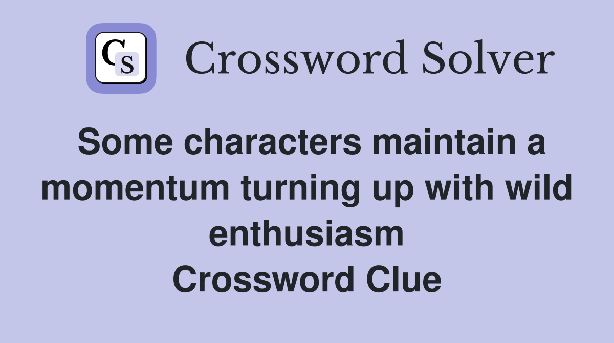 Some characters maintain a momentum turning up with wild enthusiasm Crossword Clue