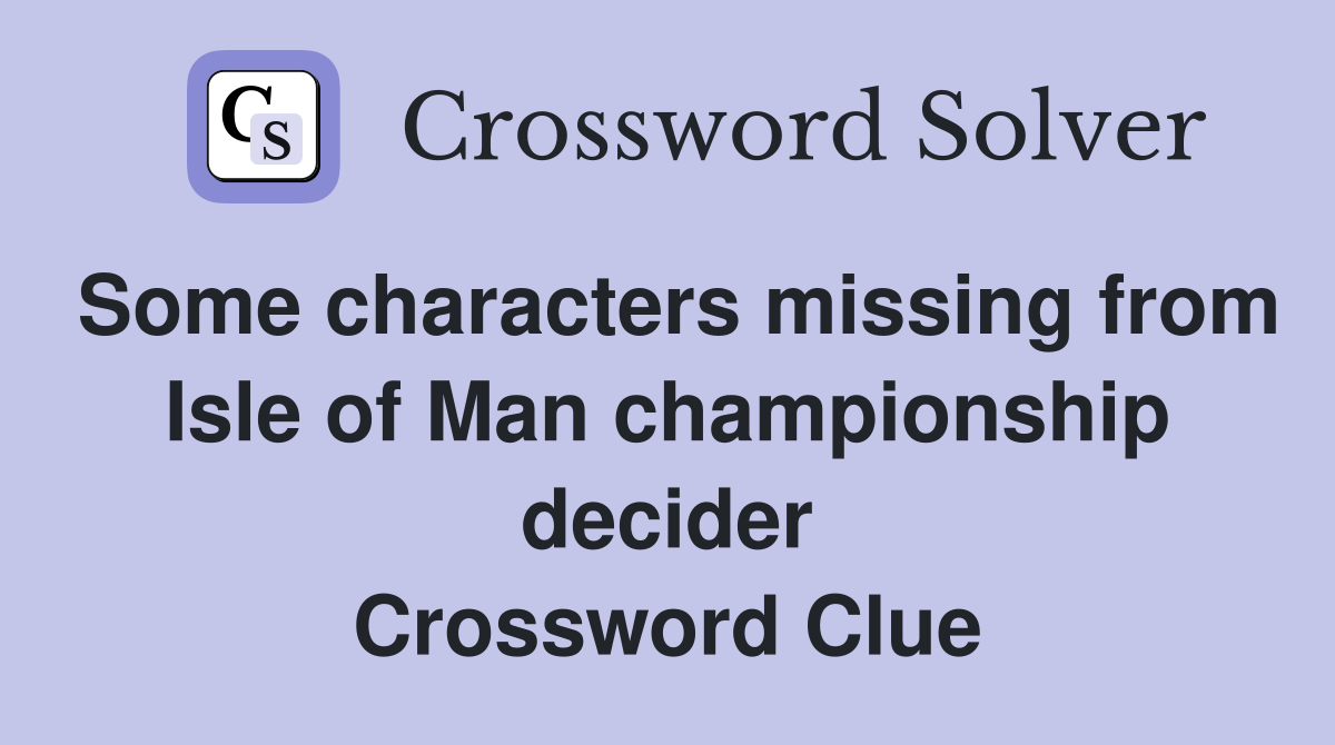 Some characters missing from Isle of Man championship decider Crossword Clue
