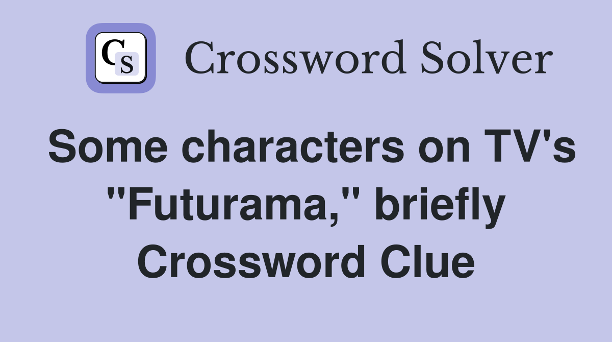 Some characters on TV's "Futurama," briefly Crossword Clue