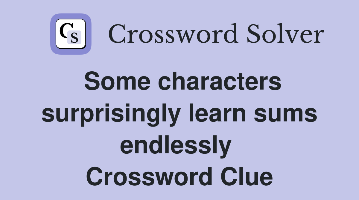Some characters surprisingly learn sums endlessly  Crossword Clue
