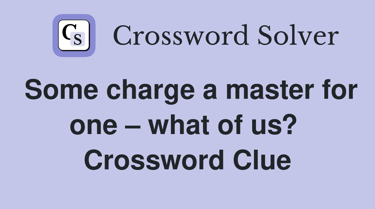 Some charge a master for one – what of us?  Crossword Clue