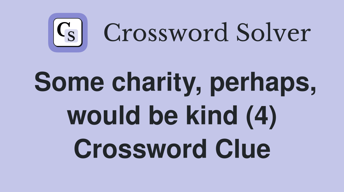Some charity, perhaps, would be kind (4) Crossword Clue