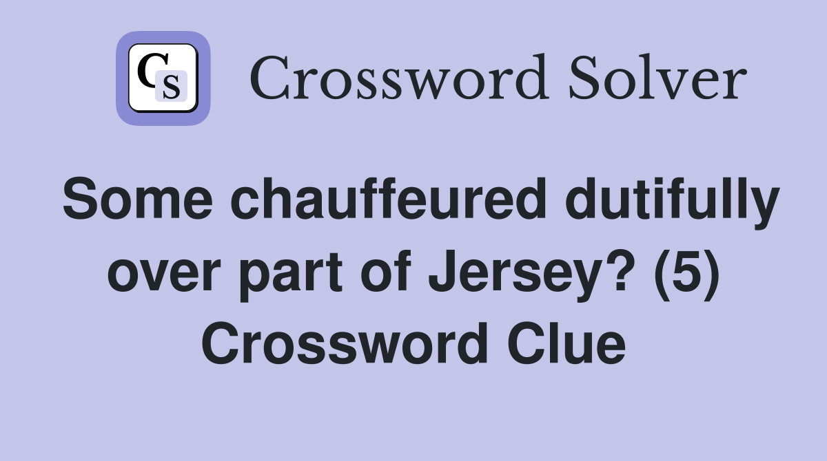 Some chauffeured dutifully over part of Jersey? (5) Crossword Clue