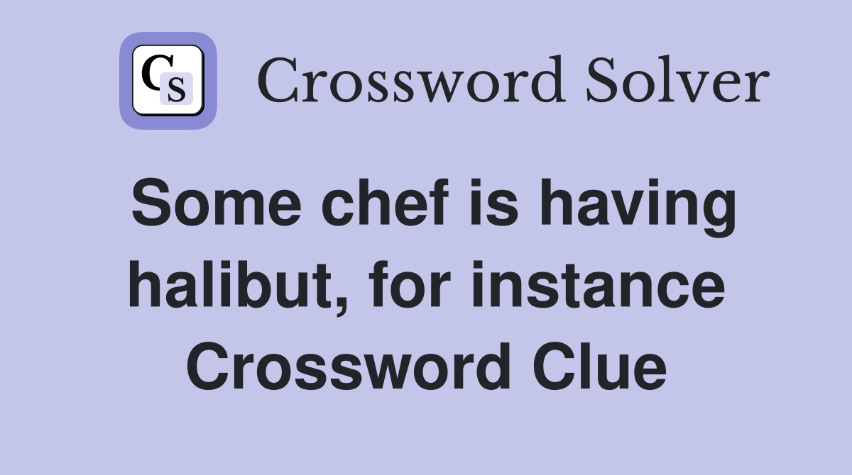 Some chef is having halibut, for instance Crossword Clue