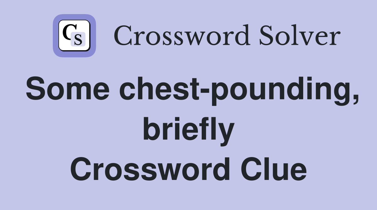 Some chest-pounding, briefly Crossword Clue