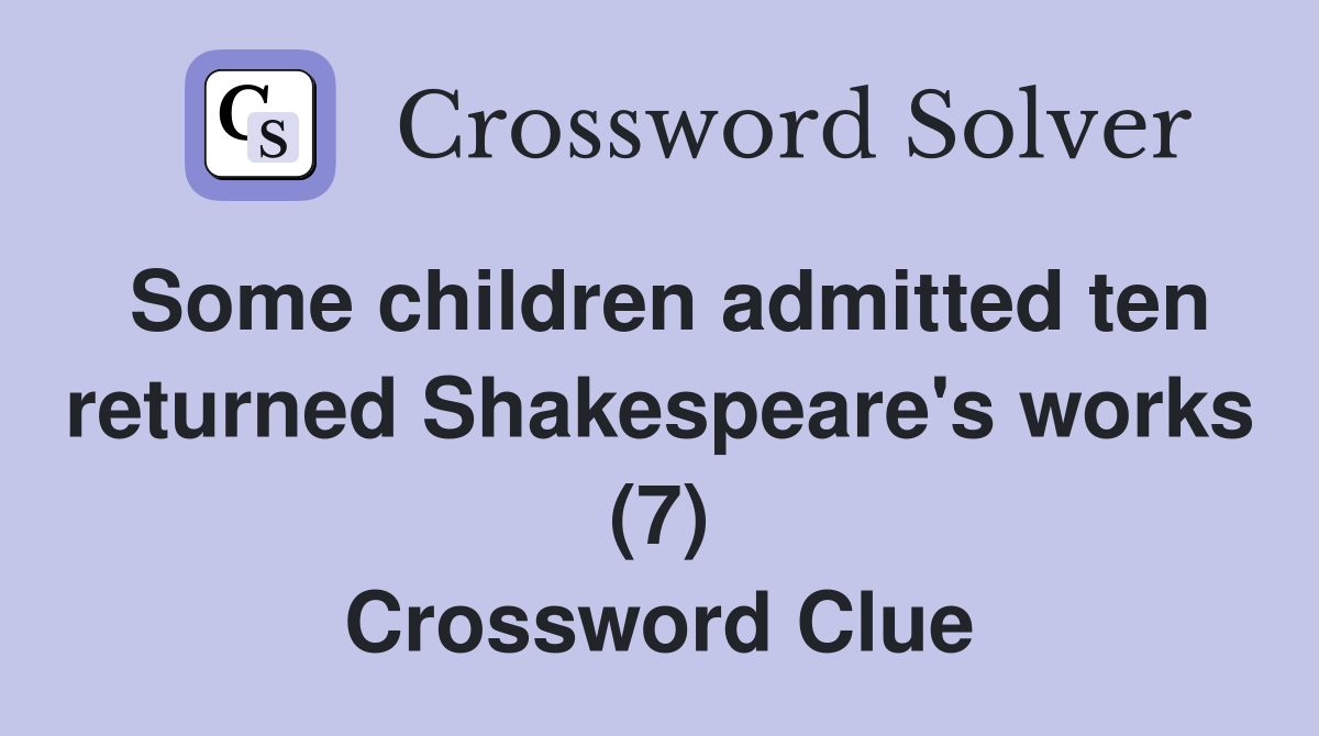 Some children admitted ten returned Shakespeare's works (7) Crossword Clue
