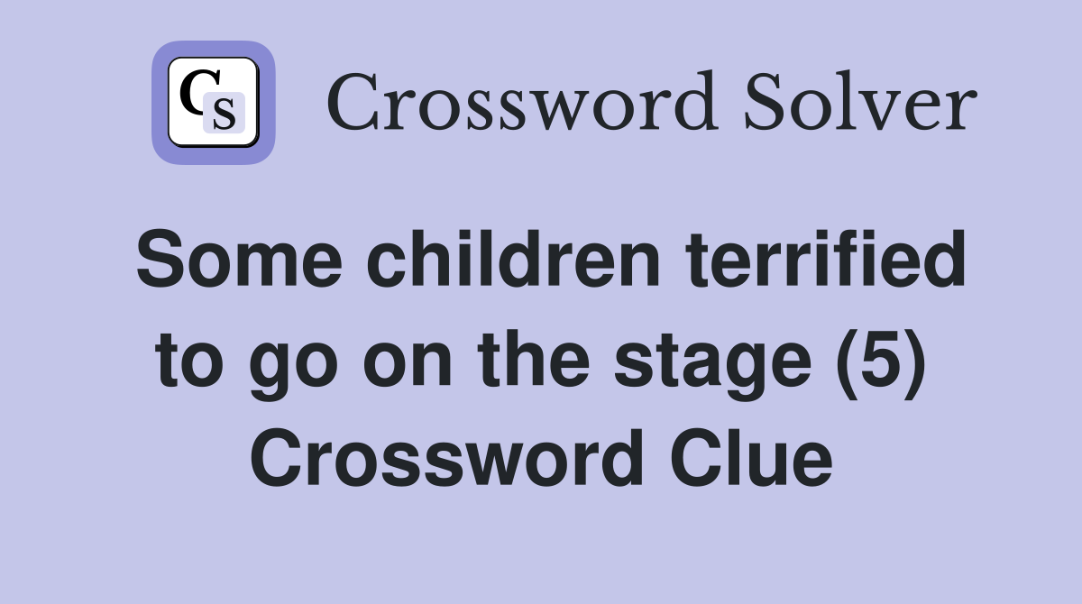 Some children terrified to go on the stage (5) Crossword Clue