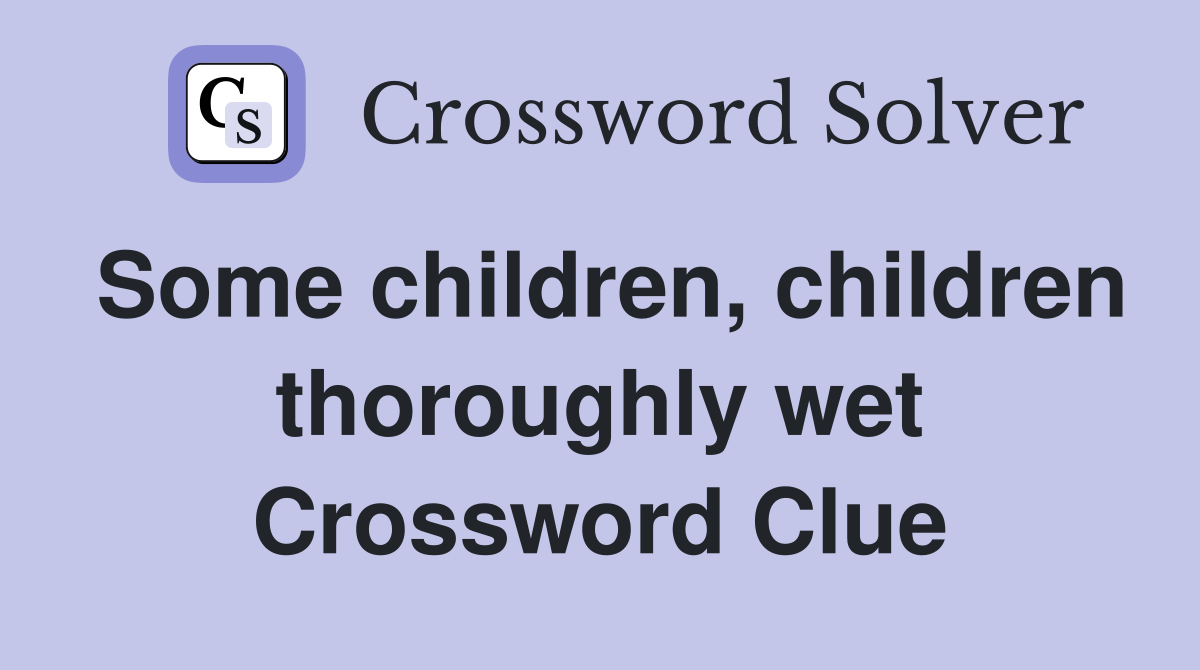 Some children, children thoroughly wet Crossword Clue