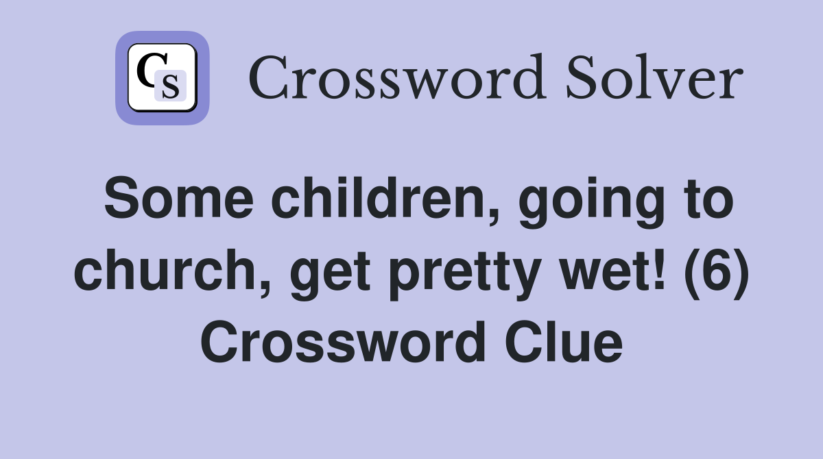 Some children, going to church, get pretty wet! (6) Crossword Clue