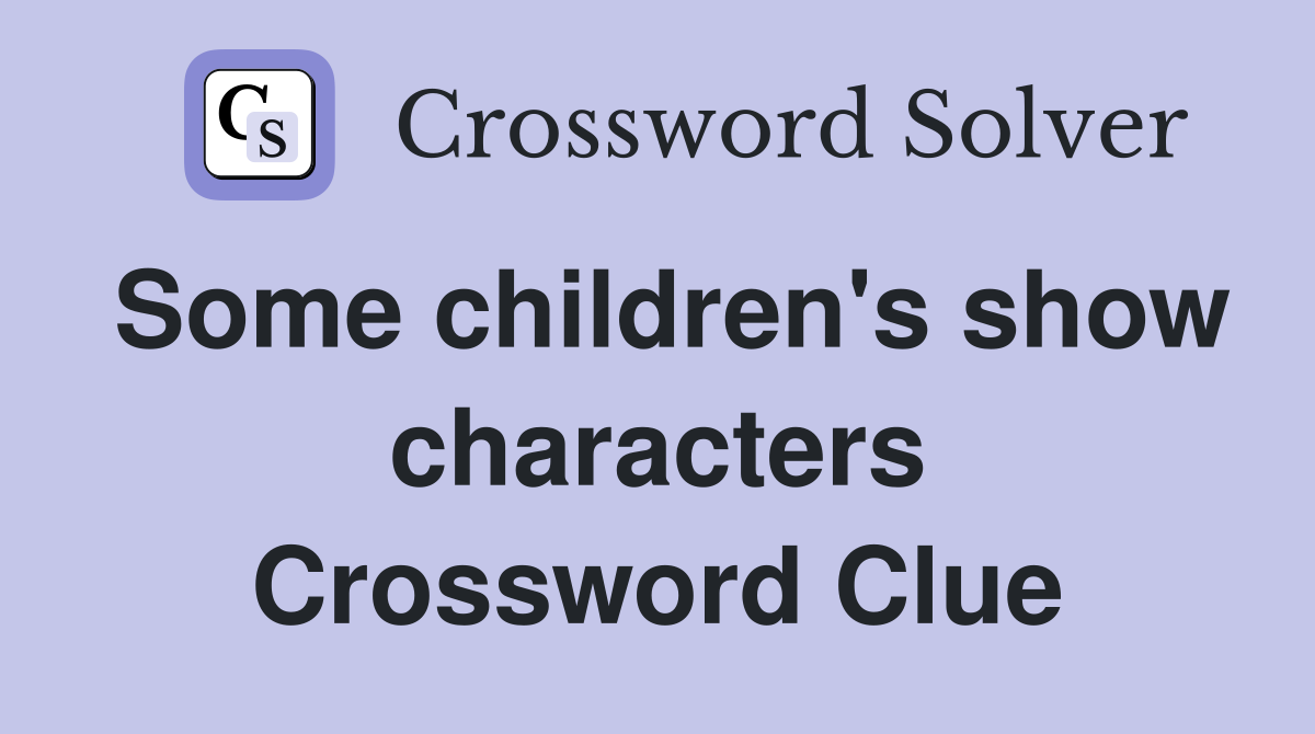Some children's show characters Crossword Clue
