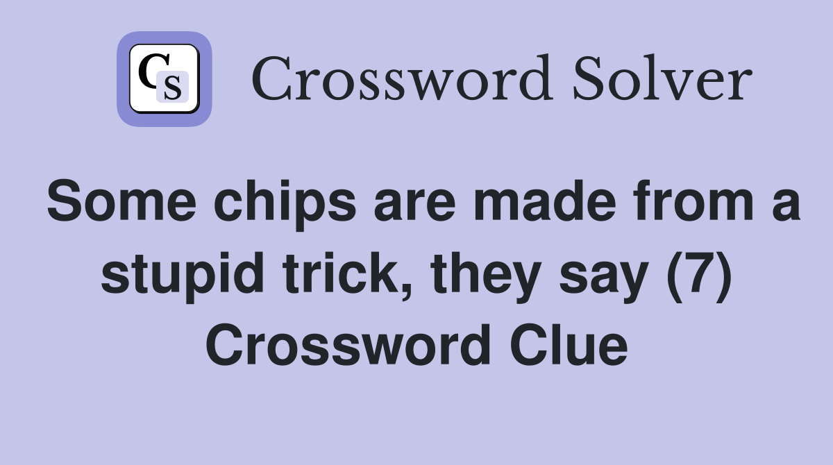 Some chips are made from a stupid trick, they say (7) Crossword Clue