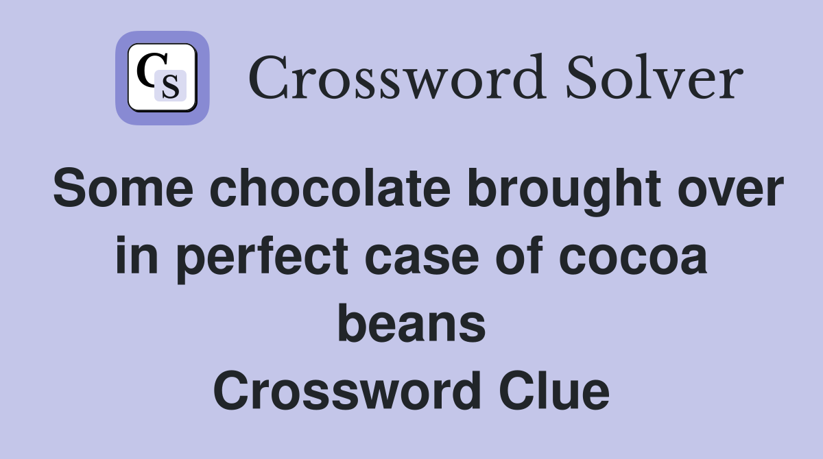 Some chocolate brought over in perfect case of cocoa beans Crossword Clue