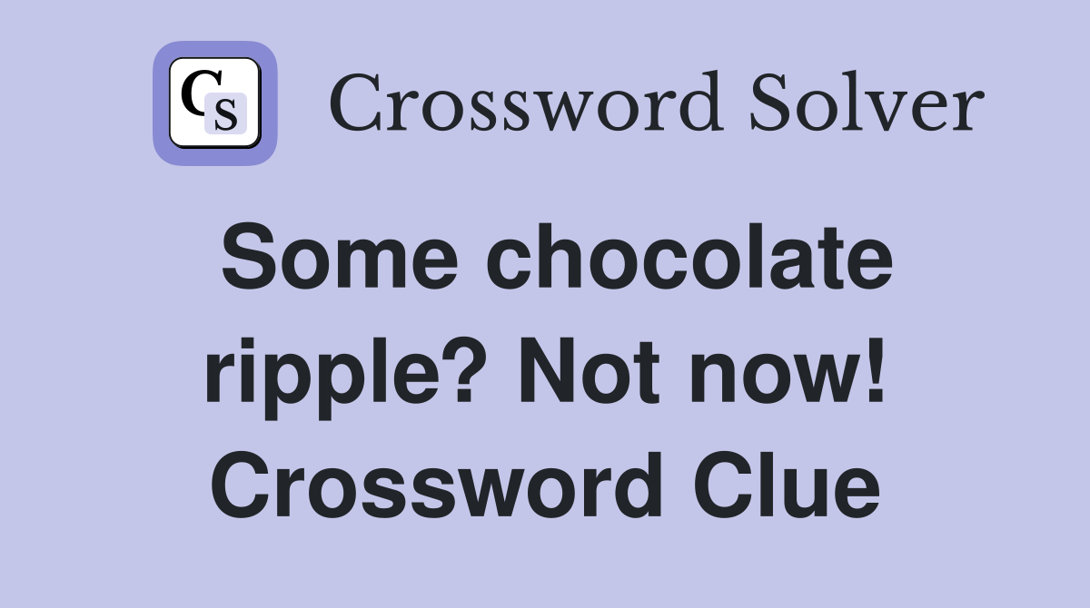 Some chocolate ripple? Not now! Crossword Clue
