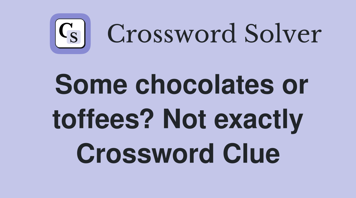 Some chocolates or toffees? Not exactly Crossword Clue