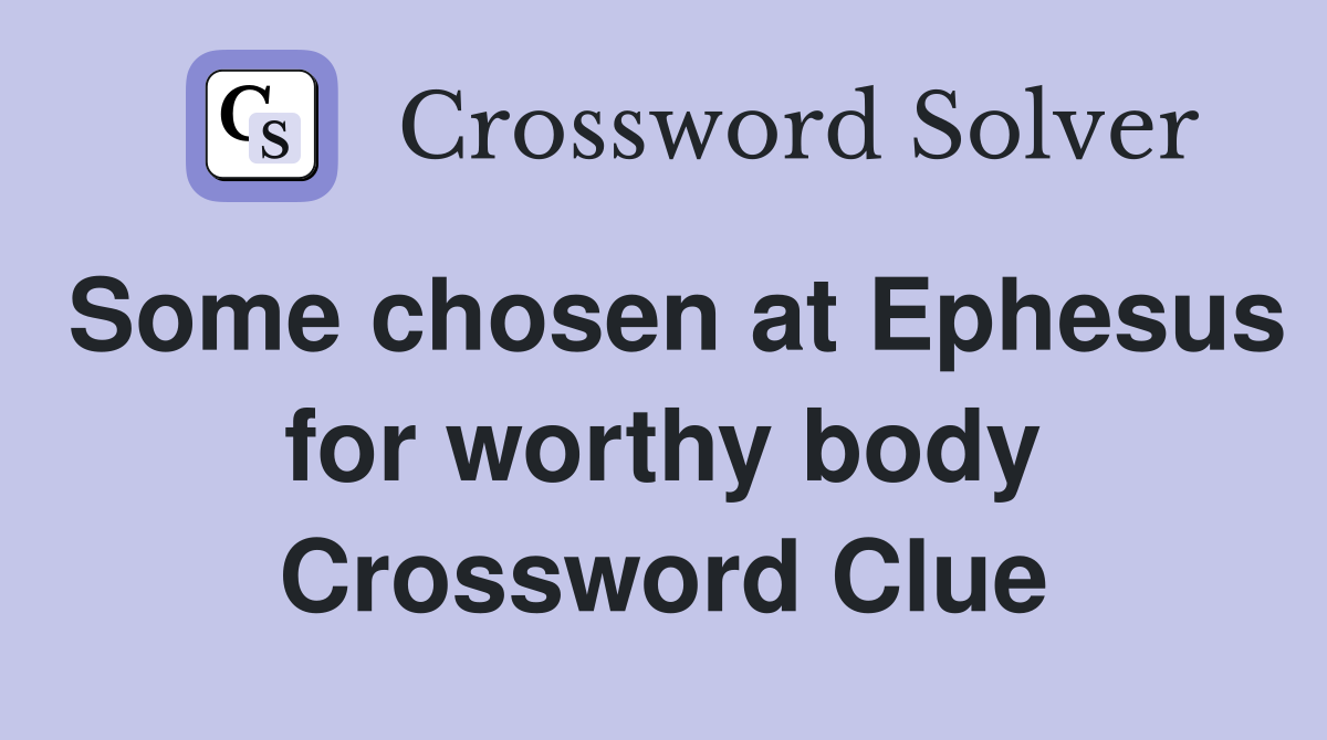 Some chosen at Ephesus for worthy body Crossword Clue