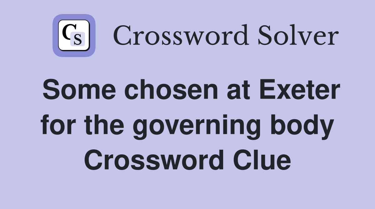 Some chosen at Exeter for the governing body Crossword Clue
