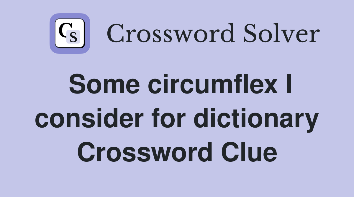 Some circumflex I consider for dictionary Crossword Clue