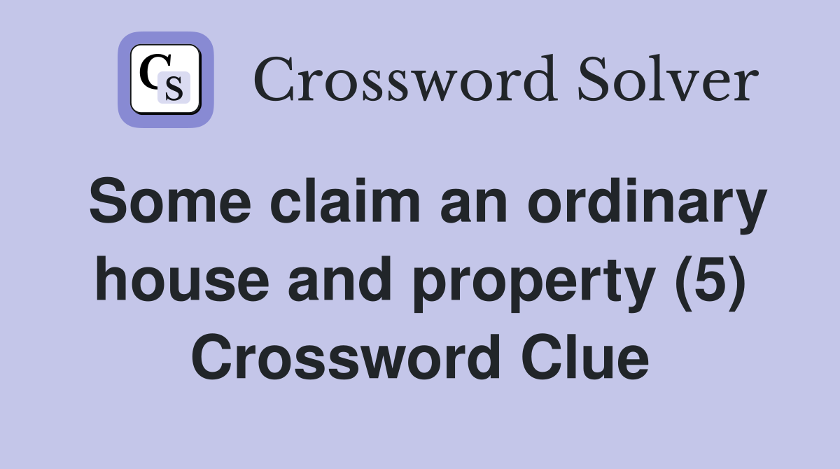 Some claim an ordinary house and property (5) Crossword Clue