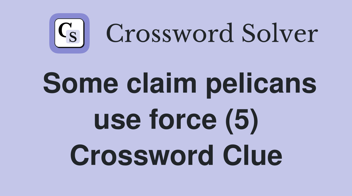 Some claim pelicans use force (5) Crossword Clue