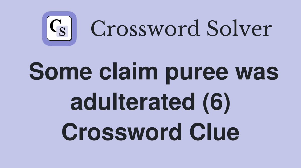 Some claim puree was adulterated (6) Crossword Clue