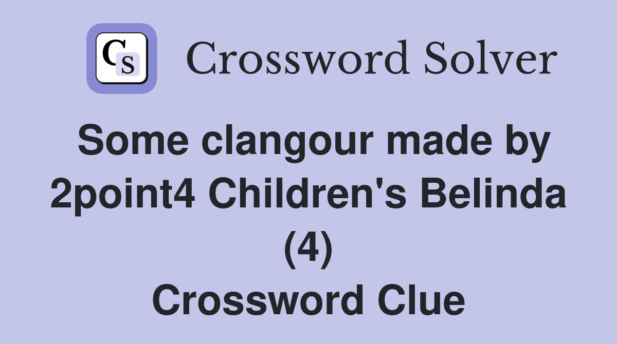 Some clangour made by 2point4 Children's Belinda (4) Crossword Clue