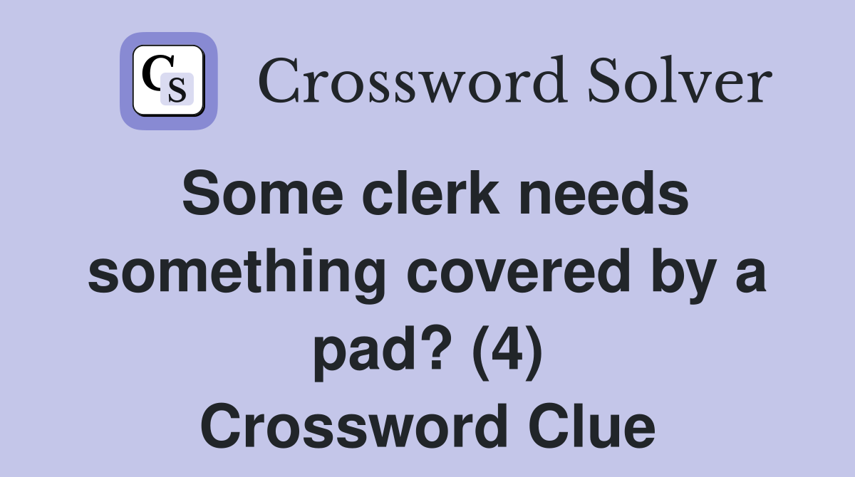 Some clerk needs something covered by a pad? (4) Crossword Clue