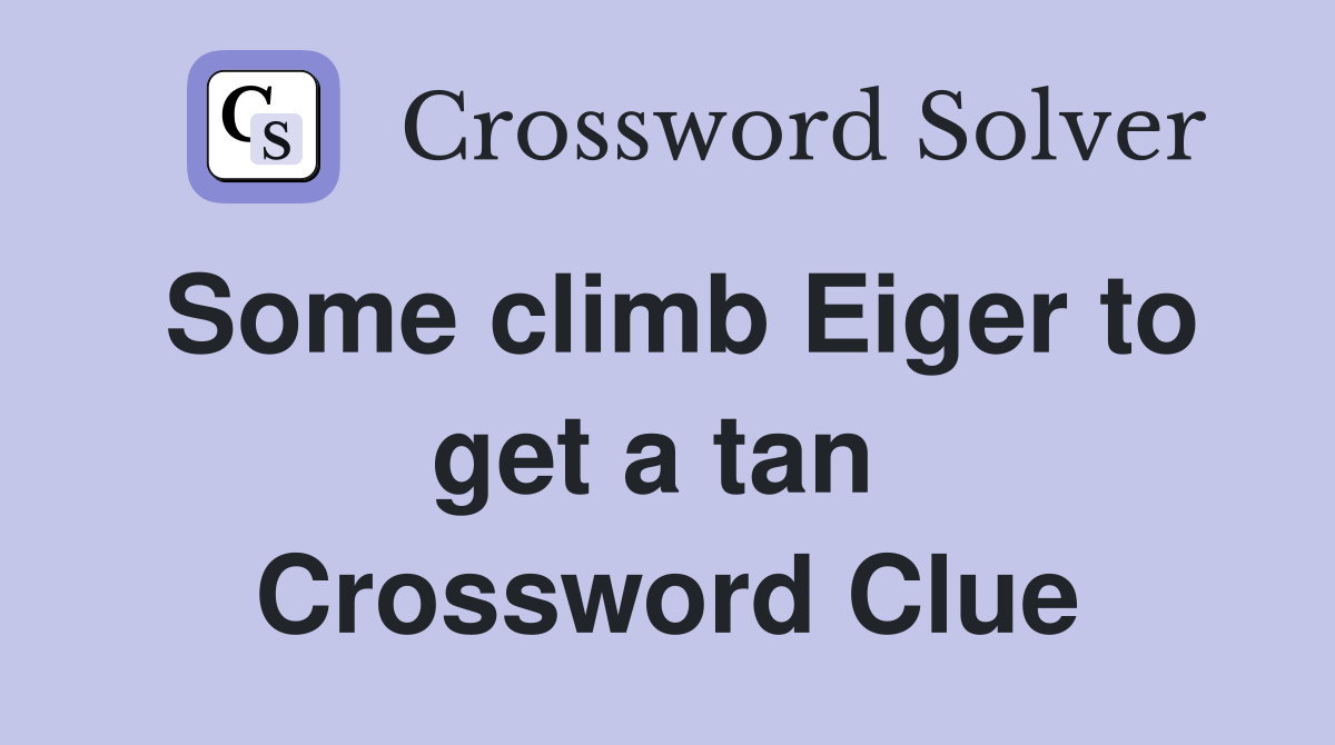 Some climb Eiger to get a tan  Crossword Clue