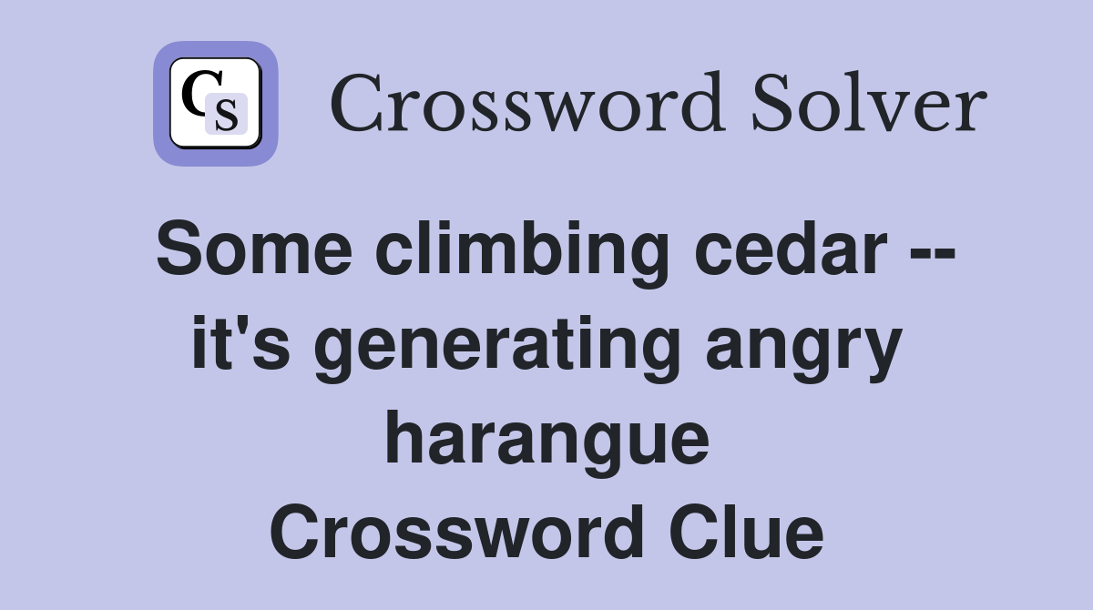 Some climbing cedar -- it's generating angry harangue Crossword Clue