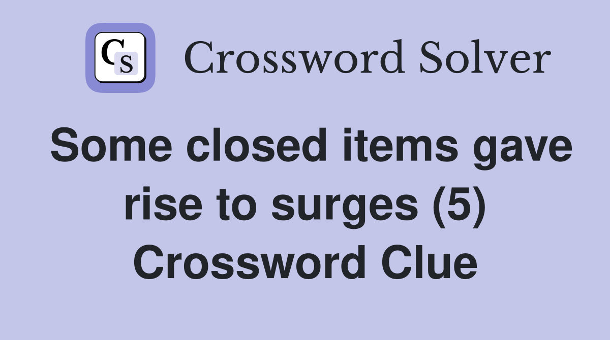 Some closed items gave rise to surges (5) Crossword Clue