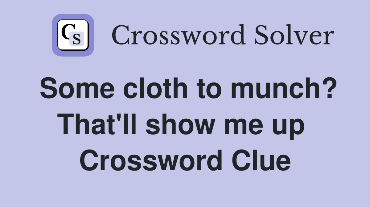 Some cloth to munch? That'll show me up  Crossword Clue