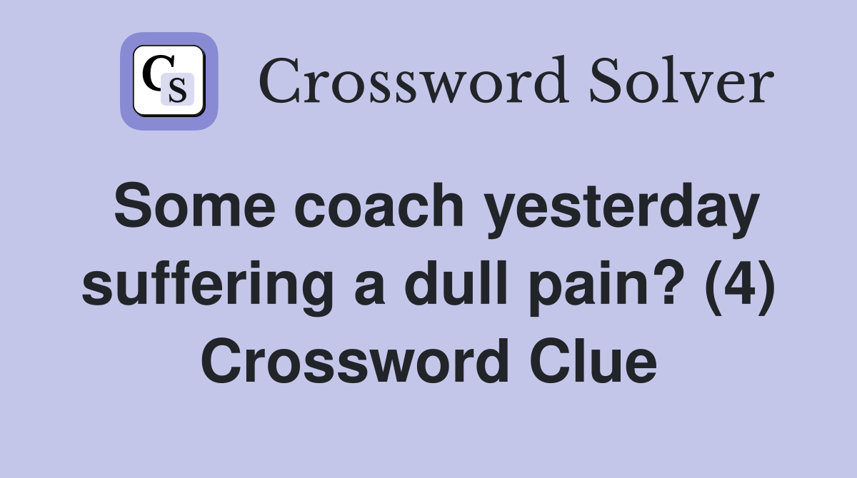 Some coach yesterday suffering a dull pain? (4) Crossword Clue