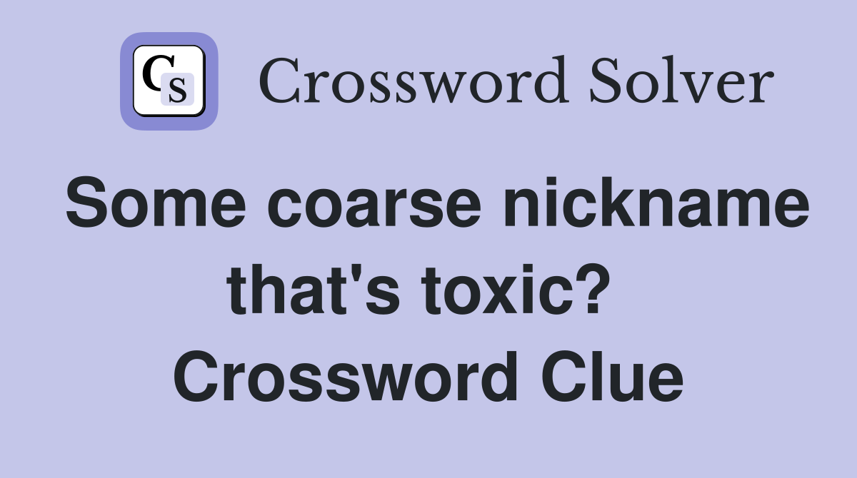 Some coarse nickname that's toxic?  Crossword Clue