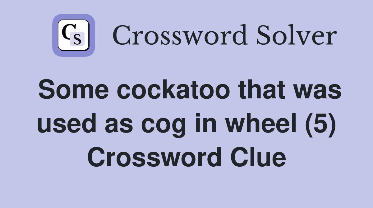Some cockatoo that was used as cog in wheel (5) Crossword Clue