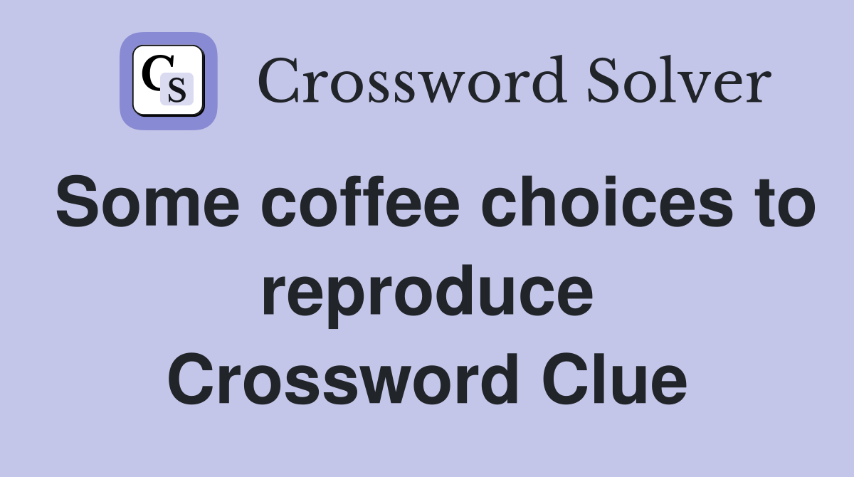 Some coffee choices to reproduce Crossword Clue