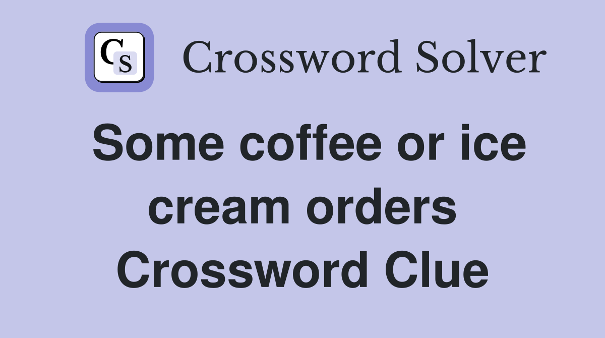 Some coffee or ice cream orders Crossword Clue