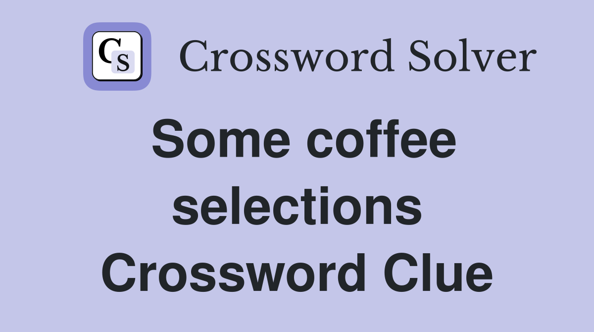 Some coffee selections Crossword Clue