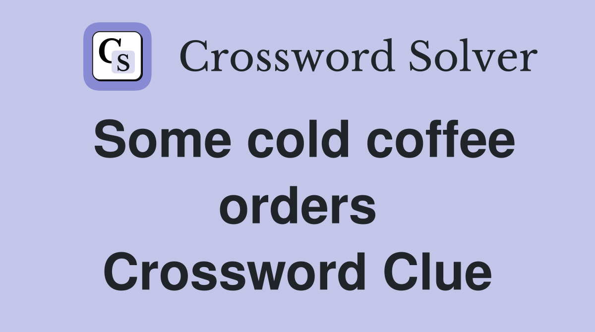 Some cold coffee orders Crossword Clue