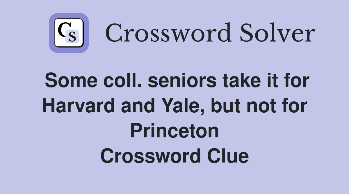 Some coll. seniors take it for Harvard and Yale, but not for Princeton Crossword Clue